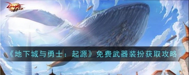 地下城与勇士起源免费武器装扮怎么获取-地下城与勇士起源免费武器装扮获取方法