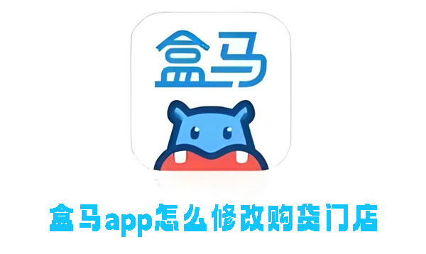 盒马app怎么修改购货门店-盒马app修改购货门店的方法