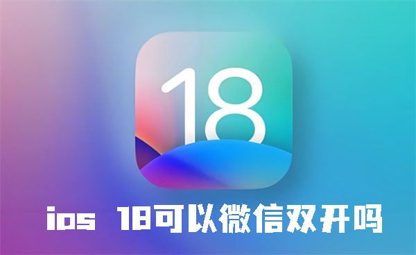 ios18可以微信双开吗