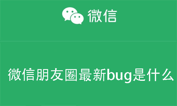 微信朋友圈最新bug是什么-微信朋友圈的最新bug