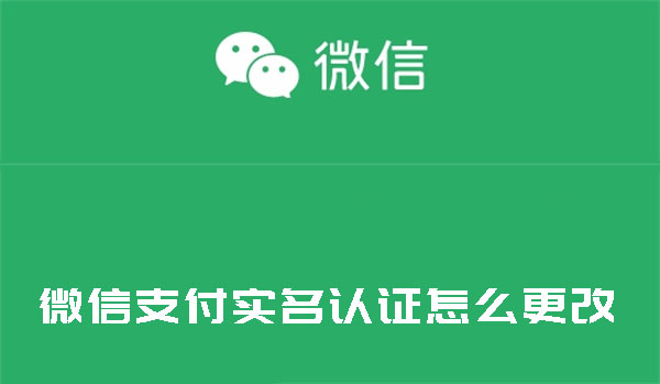 微信支付实名认证怎么更改