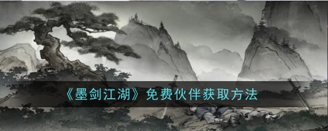 墨剑江湖免费伙伴怎么获得-墨剑江湖免费伙伴获得方法