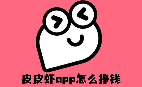 皮皮虾app怎么挣钱-皮皮虾app挣钱的方法