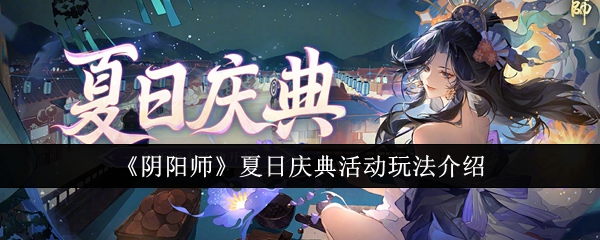 阴阳师夏日庆典活动怎么玩-阴阳师夏日庆典活动玩法介绍